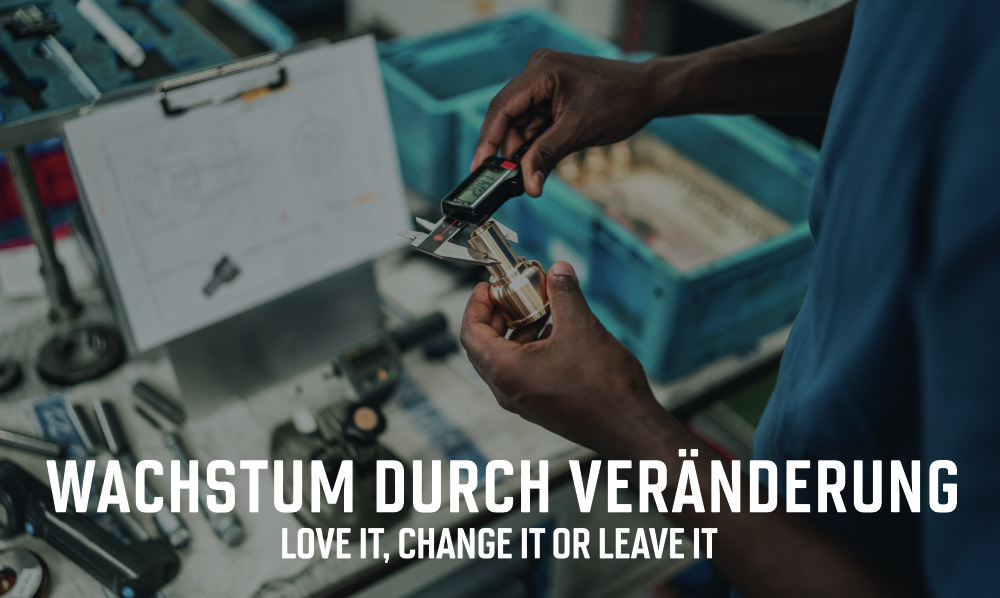 Wachstum durch Veränderung | LOVE IT, CHANGE IT OR LEAVE IT